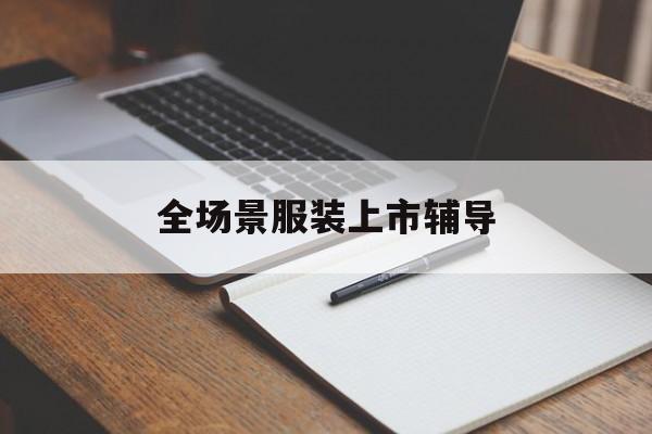 鞍山市全场景服装上市辅导(服装怎么样打造场景化)