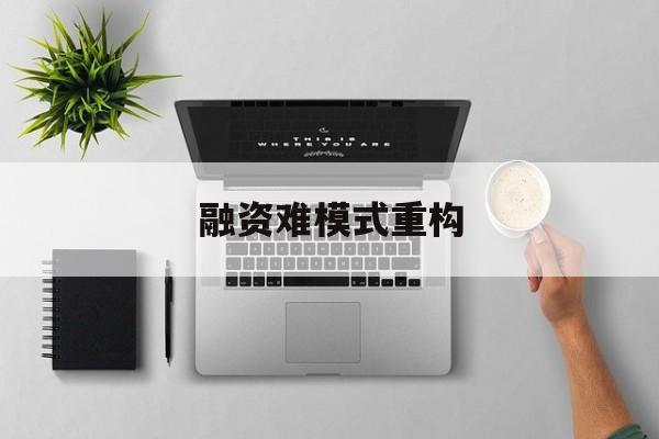鞍山市融资难模式重构(融资难的主要表现)